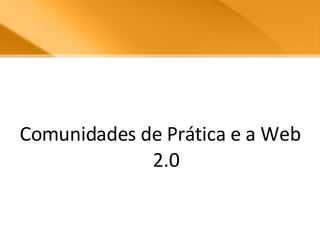 Comunidades de Prática e a Web 2.0 