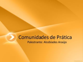 Comunidades de Prática Palestrante: Alcebíades Araújo 
