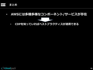 まとめ

• 

AWSには多種多様なコンポーネント/サービスが存在
• 

CDPを知っていればベストプラクティスが適⽤用できる

108

 