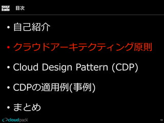 目次

•  ⾃自⼰己紹介
•  クラウドアーキテクティング原則
•  Cloud  Design  Pattern  (CDP)
•  CDPの適⽤用例例(事例例)
•  まとめ
11

 
