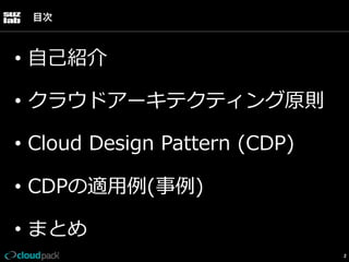 目次

•  ⾃自⼰己紹介
•  クラウドアーキテクティング原則
•  Cloud  Design  Pattern  (CDP)
•  CDPの適⽤用例例(事例例)
•  まとめ
2

 