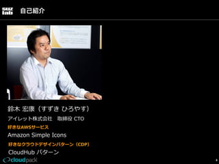 自己紹介

鈴鈴⽊木  宏康（すずき  ひろやす）
アイレット株式会社 　取締役  CTO
好きなAWSサービス

Amazon  Simple  Icons
好きなクラウドデザインパターン（CDP）

CloudHub  パターン
4

 
