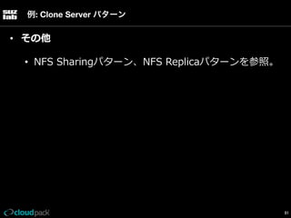 例: Clone Server パターン

•  その他
•  NFS  Sharingパターン、NFS  Replicaパターンを参照。

51

 