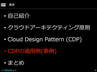 目次

•  ⾃自⼰己紹介
•  クラウドアーキテクティング原則
•  Cloud  Design  Pattern  (CDP)
•  CDPの適⽤用例例(事例例)
•  まとめ
54

 