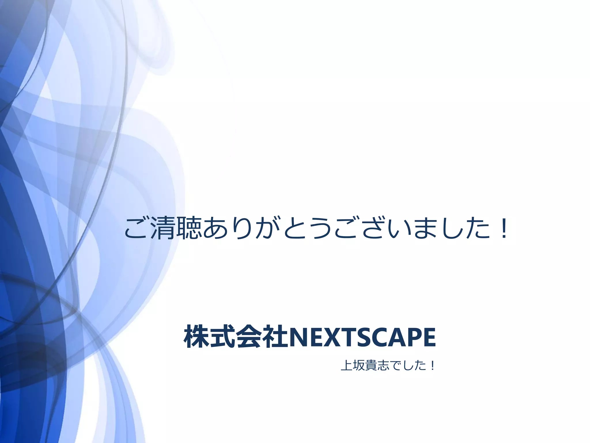 ご清聴ありがとうございました！
株式会社NEXTSCAPE
上坂貴志でした！
 