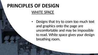 WHITE SPACE
Designs that try to cram too much text
and graphics onto the page are
uncomfortable and may be impossible
to read. White space gives your design
breathing room.
 