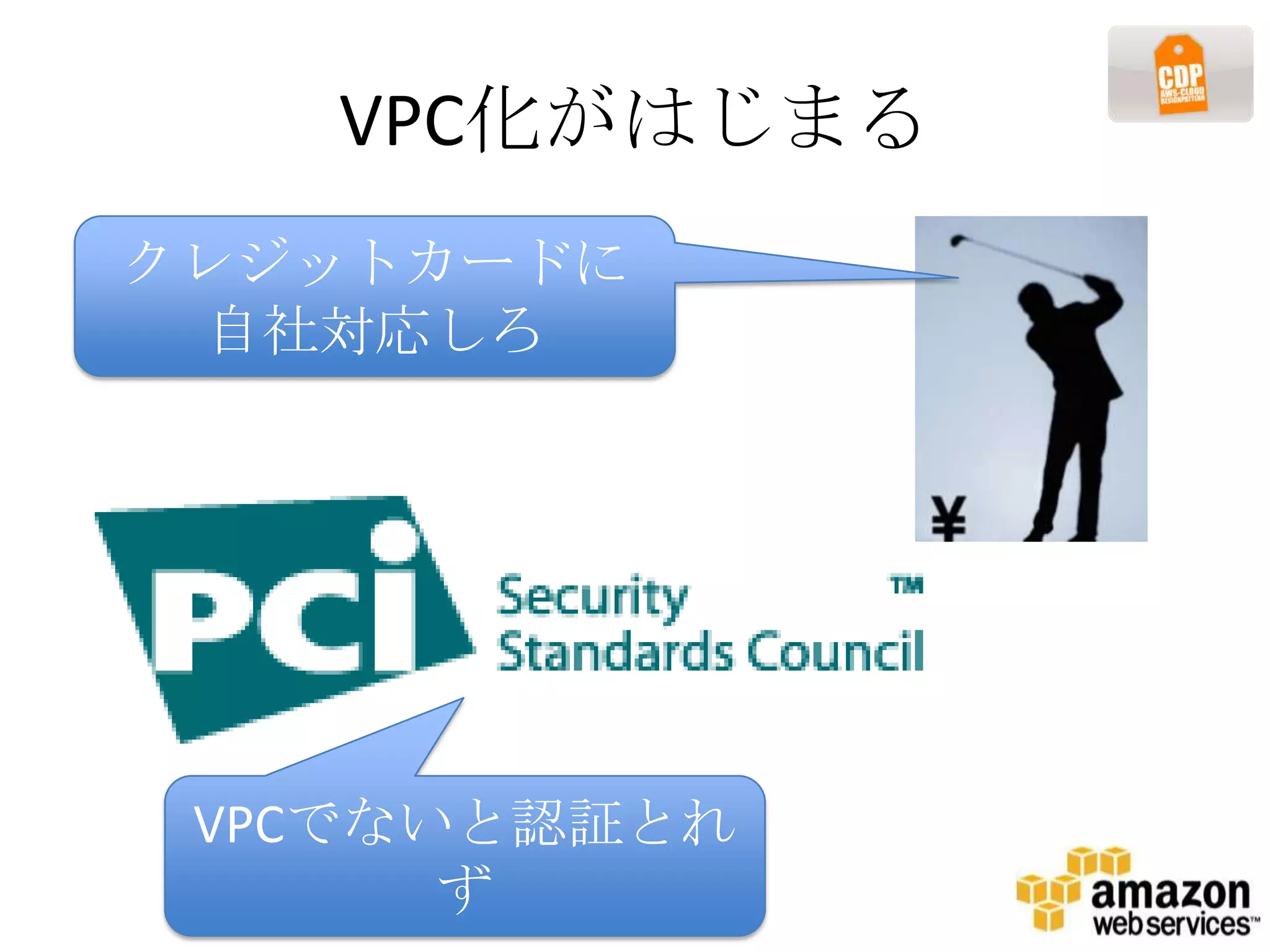 VPC化がはじまる
クレジットカードに
 自社対応しろ




 VPCでないと認証とれ
       ず
 