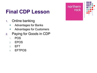 Final CDP Lesson Online banking Advantages for Banks Advantages for Customers Paying for Goods in CDP POS EPOS EFT EFTPOS 