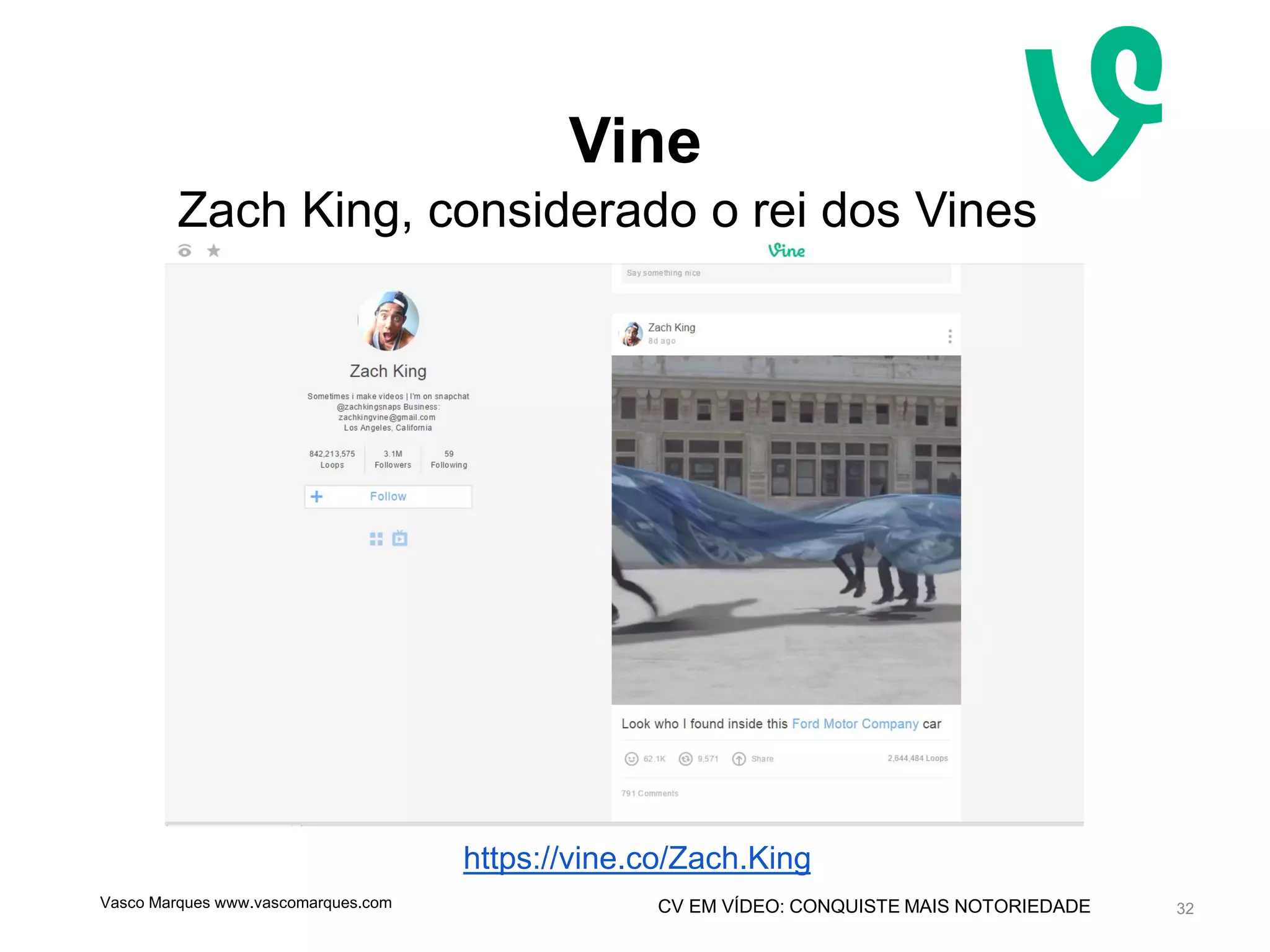 CV EM VÍDEO: CONQUISTE MAIS NOTORIEDADE
Vine
32
https://vine.co/Zach.King
Zach King, considerado o rei dos Vines
Vasco Marques www.vascomarques.com
 