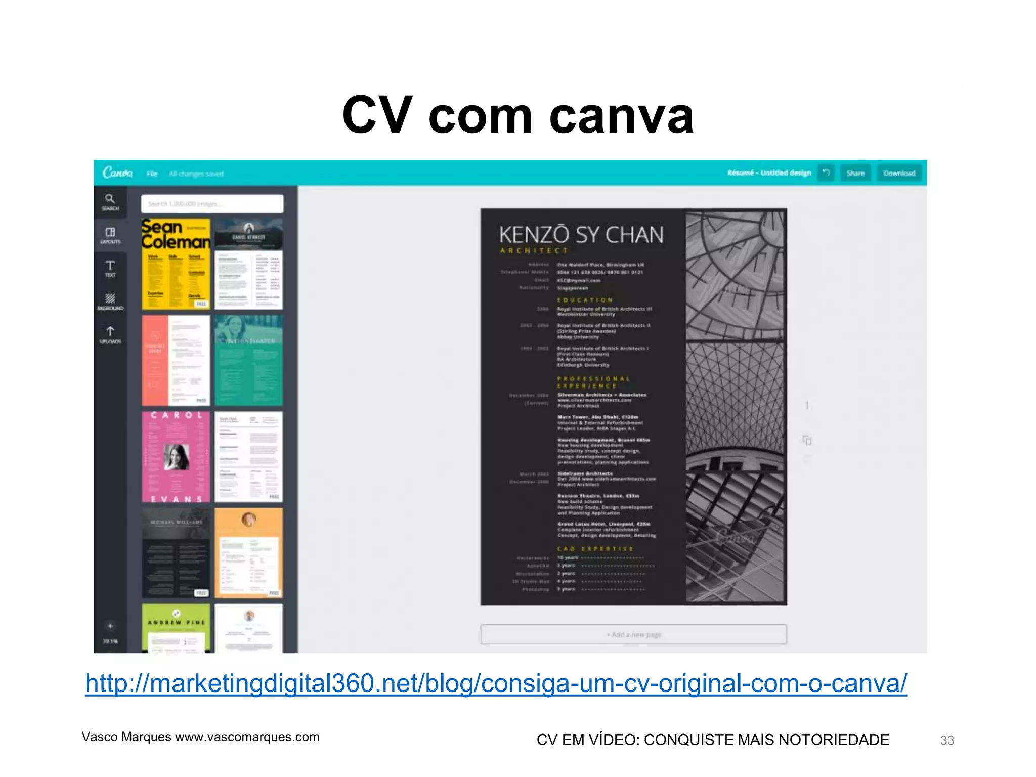 CV EM VÍDEO: CONQUISTE MAIS NOTORIEDADE
CV com canva
Vasco Marques www.vascomarques.com 33
http://marketingdigital360.net/blog/consiga-um-cv-original-com-o-canva/
 