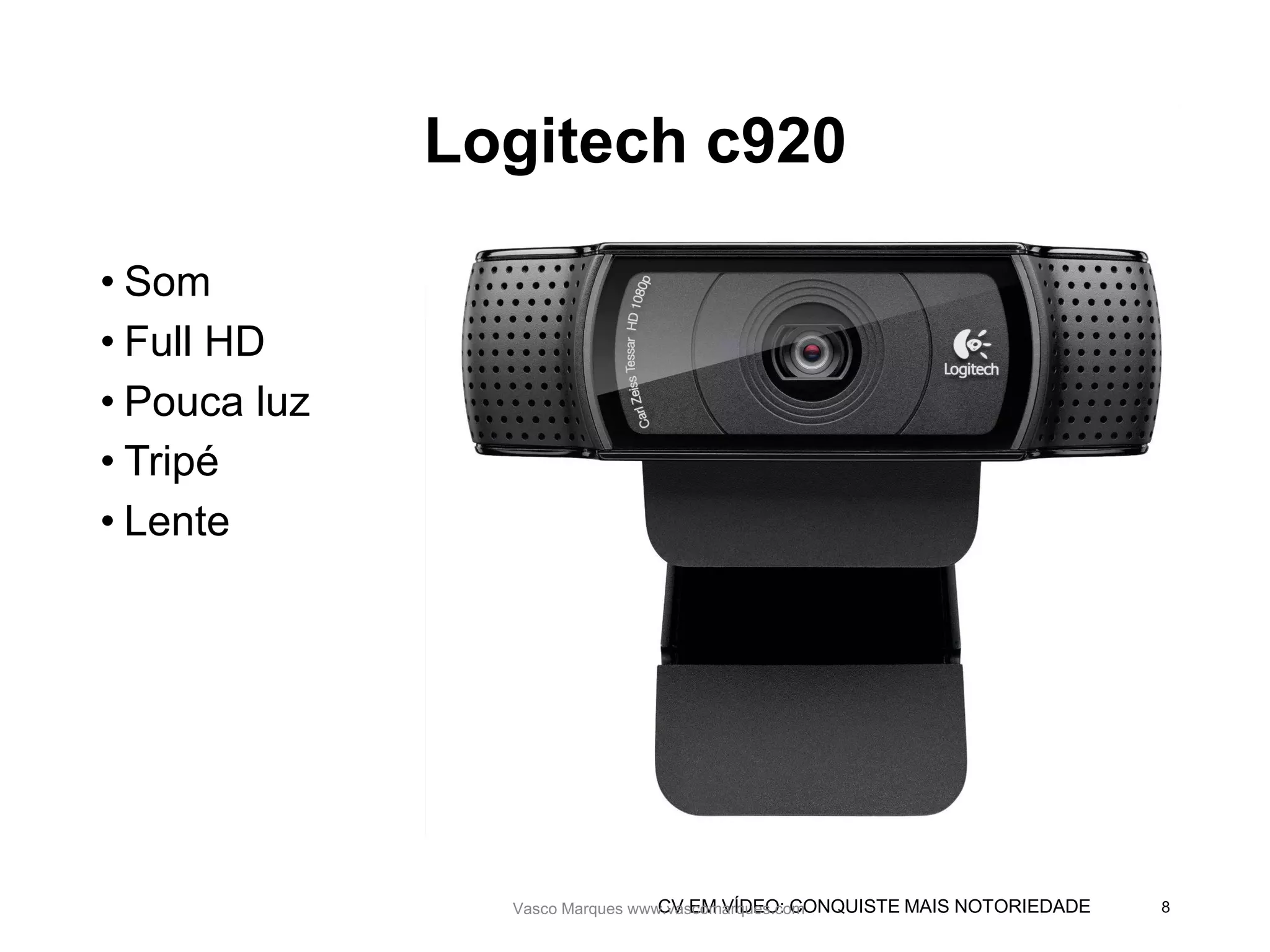 CV EM VÍDEO: CONQUISTE MAIS NOTORIEDADE
Logitech c920
• Som
• Full HD
• Pouca luz
• Tripé
• Lente
Vasco Marques www.vascomarques.com 8Vasco Marques www.vascomarques.com
 