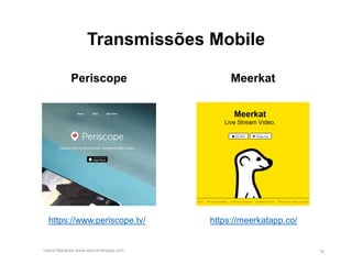 Transmissões Mobile
Periscope Meerkat
Vasco Marques www.vascomarques.com 14
https://www.periscope.tv/ https://meerkatapp.co/
 