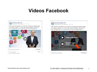 CV EM VÍDEO: CONQUISTE MAIS NOTORIEDADE
Vídeos Facebook
Vasco Marques www.vascomarques.com 29
 