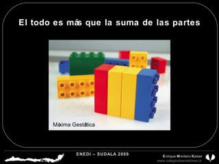 El todo es más que la suma de las partes Máxima Gestáltica ENEDI – SUDALA 2009 CDP CHILE A.G.  E nrique  M ontero  K aiser www.colegiodisenadores.cl  
