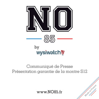 by



       Communiqué de Presse
Présentation garantie de la montre S12




                                                 e
                                              nc
                                              a
                                           Fr
            www.NO85.fr
                                         in
                                       e
                                     ad
                                    M
 