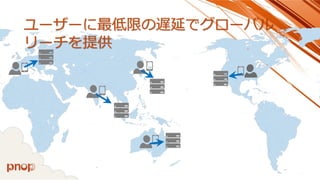 ユーザーに最低限の遅延でグローバル 
リーチを提供 
 