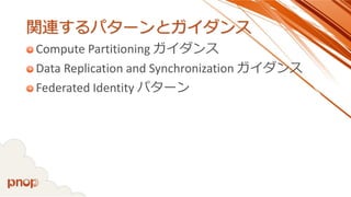 関連するパターンとガイダンス 
Compute Partitioning ガイダンス 
Data Replication and Synchronization ガイダンス 
Federated Identity パターン  