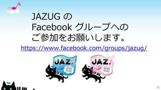 JAZUG の Facebook グループへの ご参加をお願いします。 
50 
https://www.facebook.com/groups/jazug/  