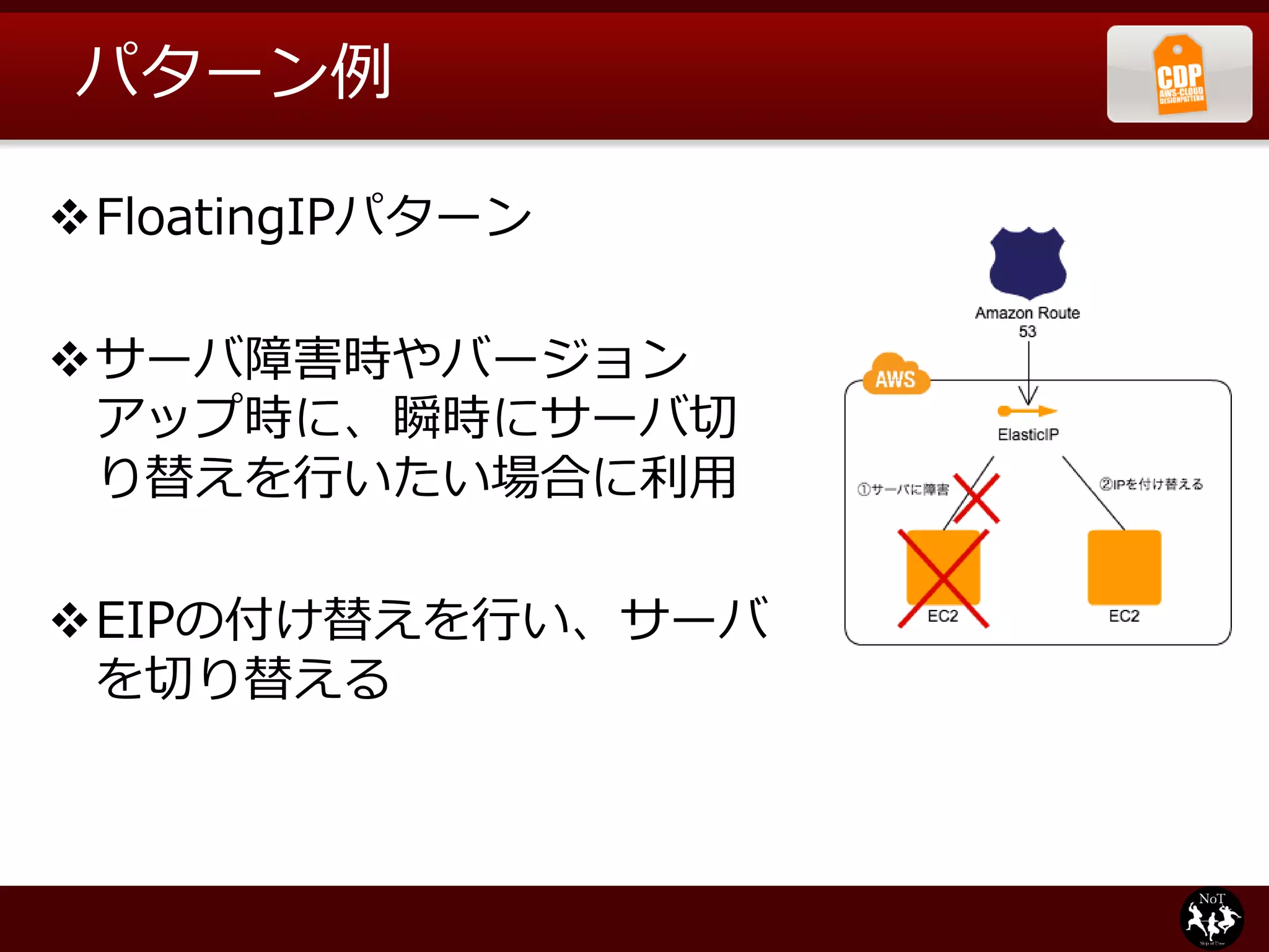パターン例

FloatingIPパターン

サーバ障害時やバージョン
 アップ時に、瞬時にサーバ切
 り替えを行いたい場合に利用

EIPの付け替えを行い、サーバ
 を切り替える
 
