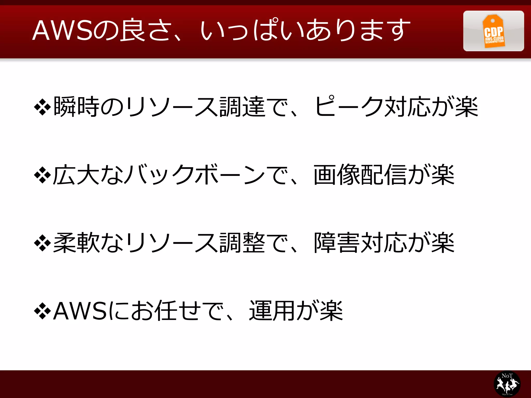 AWSの良さ、いっぱいあります

瞬時のリソース調達で、ピーク対応が楽

広大なバックボーンで、画像配信が楽

柔軟なリソース調整で、障害対応が楽

AWSにお任せで、運用が楽
 