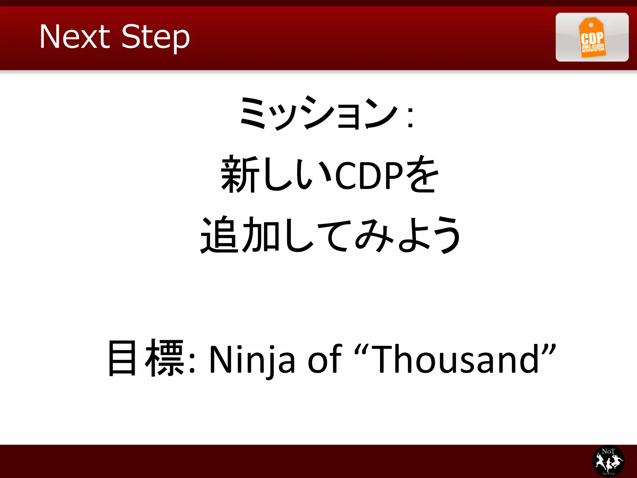 Next Step

             ミッション：
            新しいCDPを
            追加してみよう

   目標: Ninja of “Thousand”
 