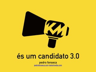 és um candidato 3.0
pedro fonseca
pedrofonseca.com kaksimedia.com
 