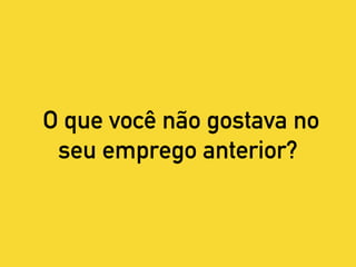 O que você não gostava no
seu emprego anterior?
 