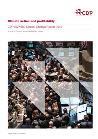 Climate action and profitability
CDP S&P 500 Climate Change Report 2014
On behalf of 767 investors representing US$92 trillion in assets
A report by CDP North America
 