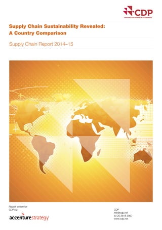 Supply Chain Sustainability Revealed:
A Country Comparison
Supply Chain Report 2014–15
Report written for
CDP by: CDP
info@cdp.net
(0) 20 3818 3900
www.cdp.net
 