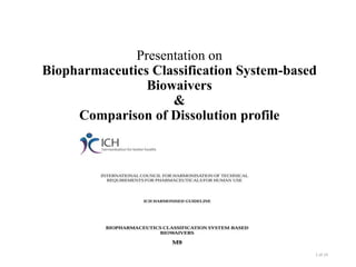 Presentation on
Biopharmaceutics Classification System-based
Biowaivers
&
Comparison of Dissolution profile
1 of 14
 