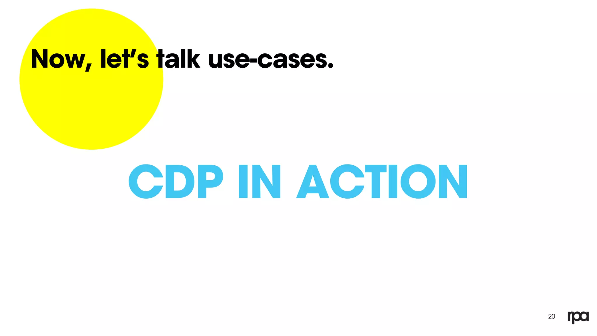 20
Now, let’s talk use-cases.
CDP IN ACTION
 