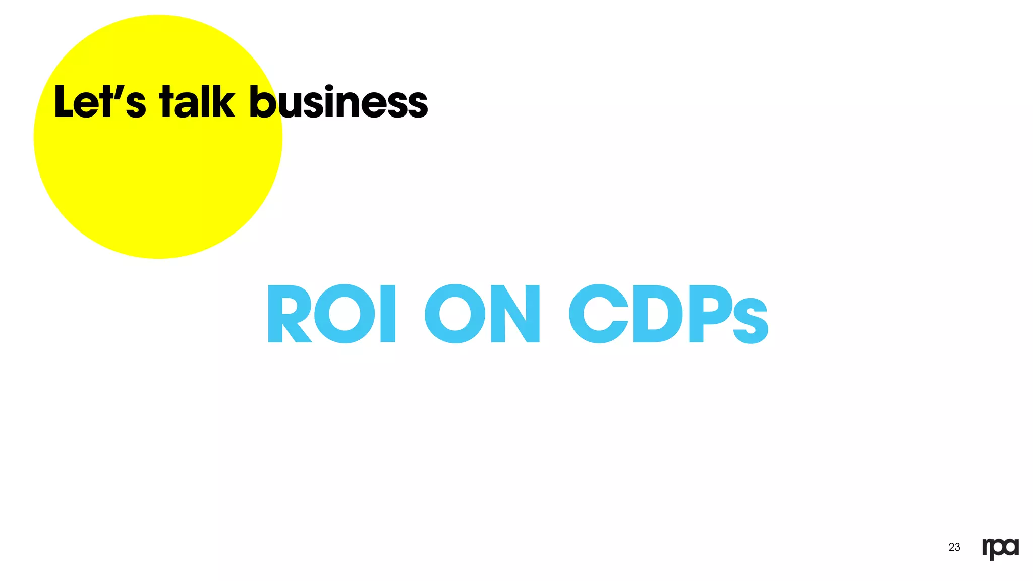 23
Let’s talk business
ROI ON CDPs
 