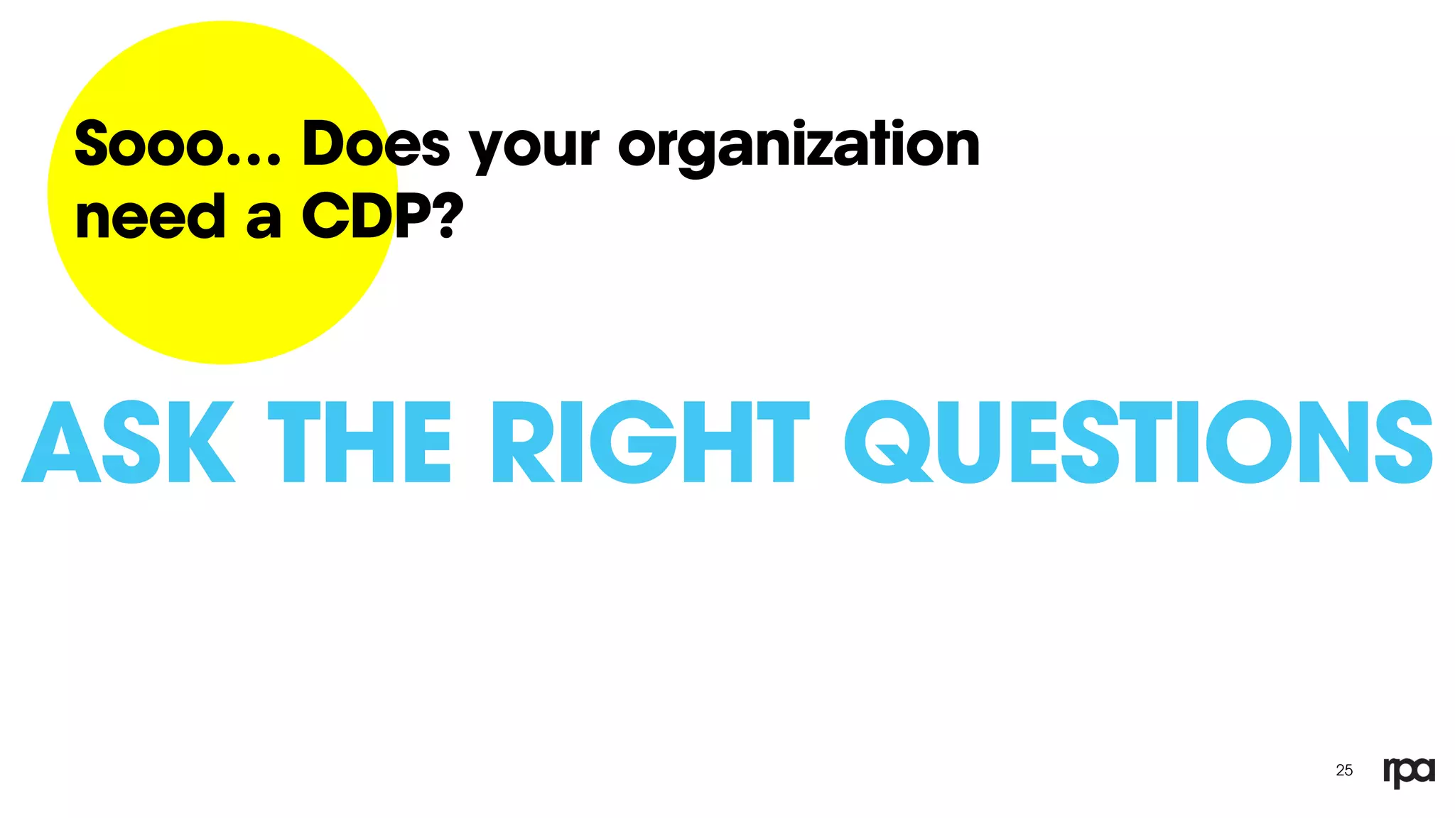 25
Sooo… Does your organization
need a CDP?
ASK THE RIGHT QUESTIONS
 