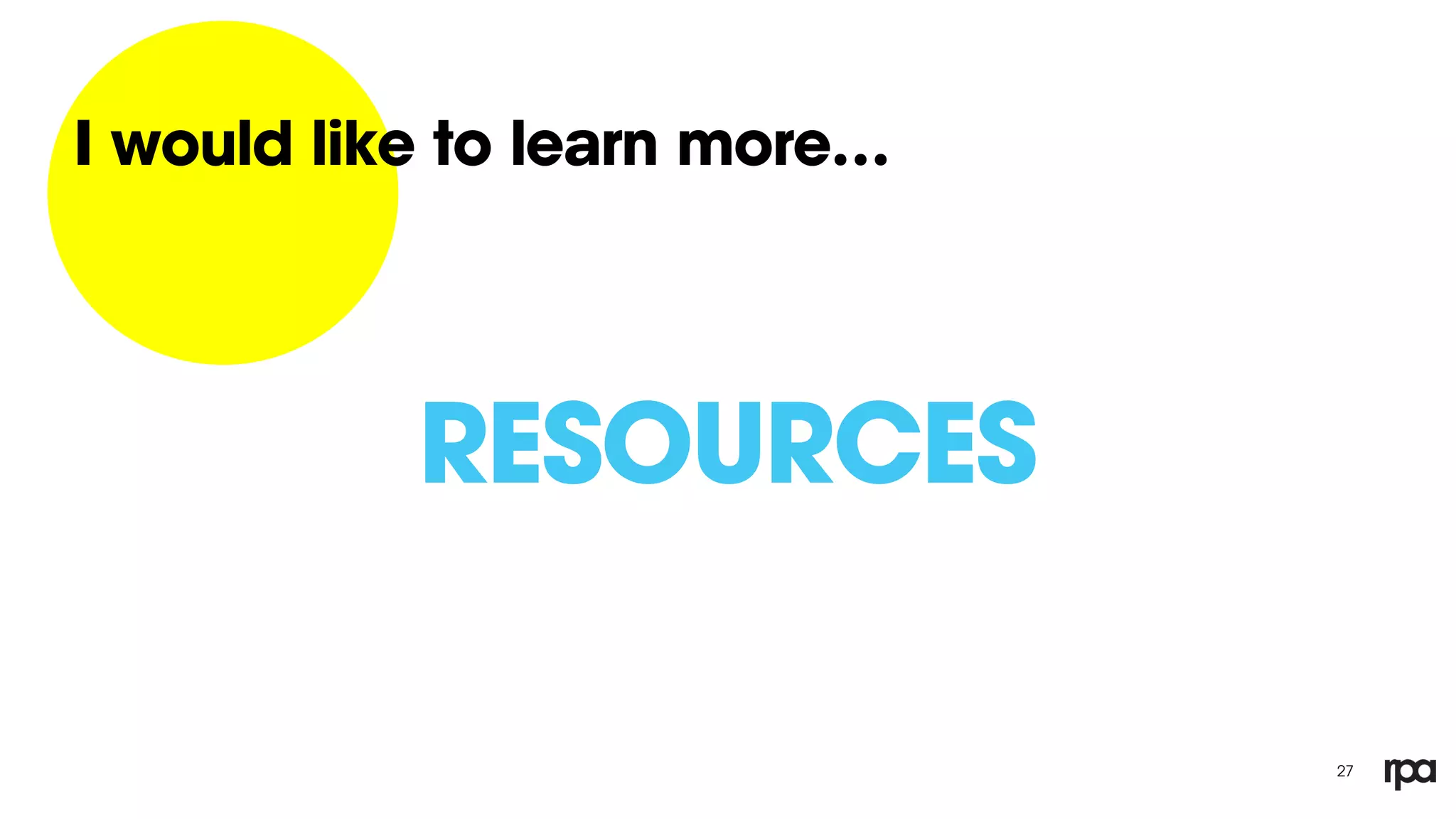 27
I would like to learn more…
RESOURCES
 