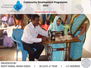 Community Development Programme
1952
Government of India
PRESENTED BY-
ROHIT DABAS, AKASH SINGH I M.U.R.P.-1st YEAR I I.I.T. ROORKEE
 