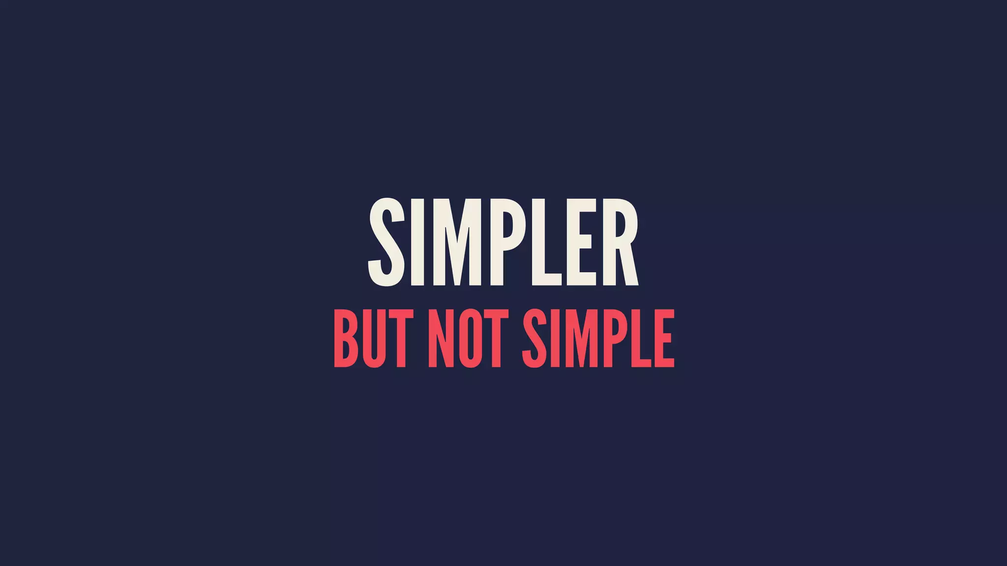 SIMPLER
BUT NOT SIMPLE
 