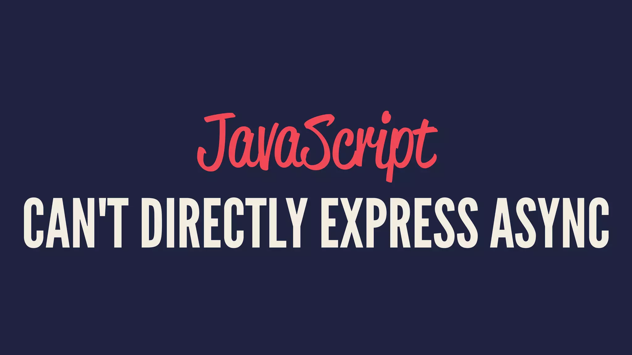 JavaScript
CAN'T DIRECTLY EXPRESS ASYNC
 