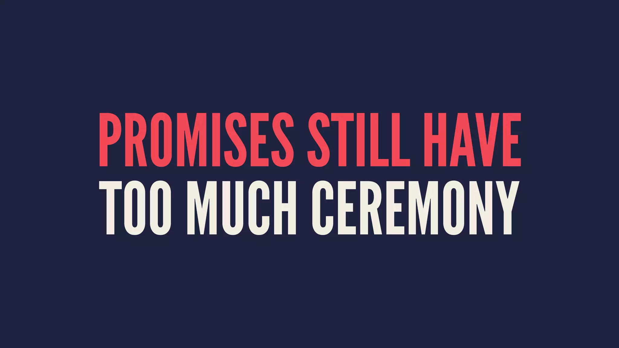 PROMISES STILL HAVE
TOO MUCH CEREMONY
 