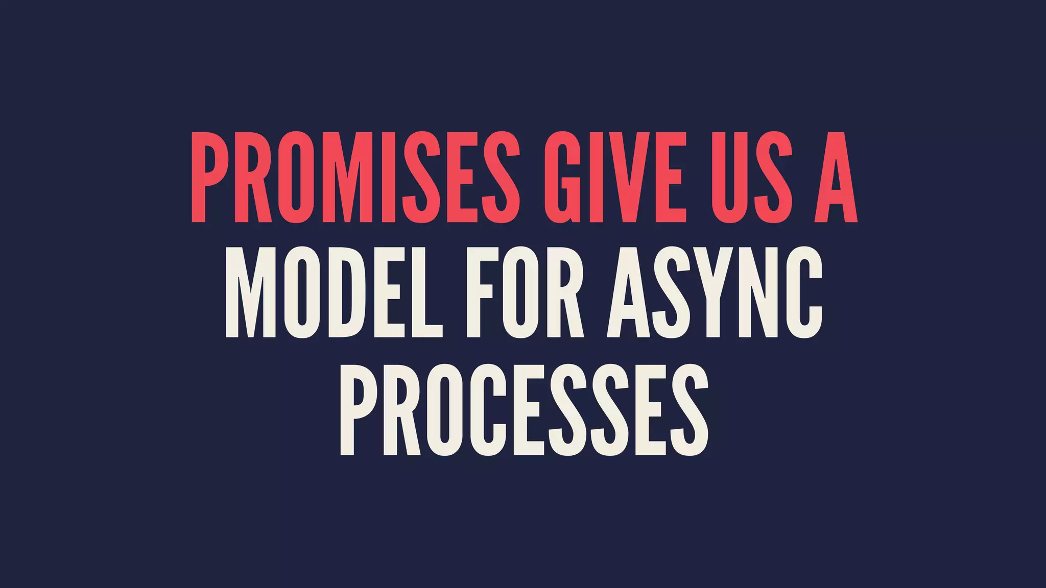 PROMISES GIVE US A
MODEL FOR ASYNC
PROCESSES
 