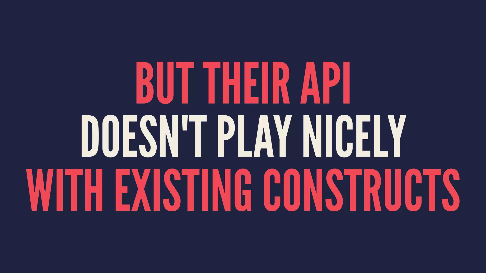 BUT THEIR API
DOESN'T PLAY NICELY
WITH EXISTING CONSTRUCTS
 