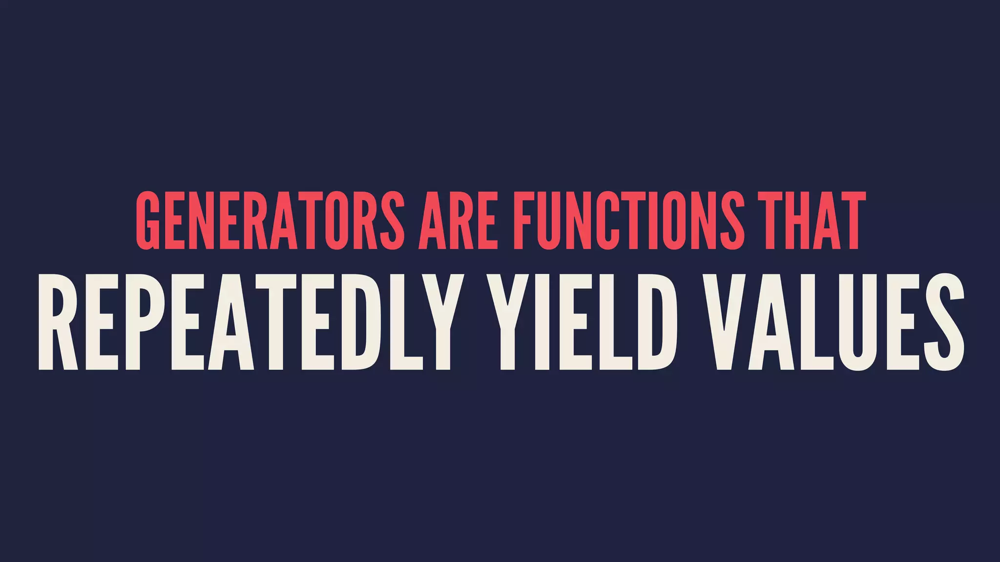 GENERATORS ARE FUNCTIONS THAT
REPEATEDLY YIELD VALUES
 