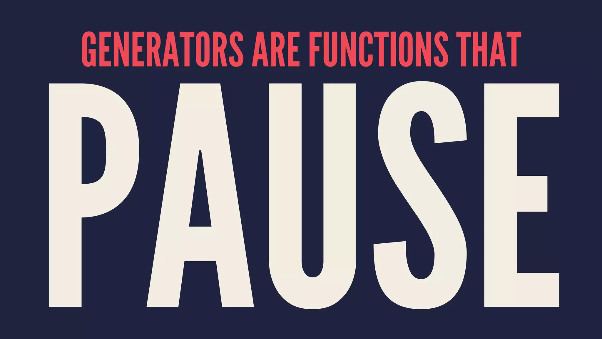 GENERATORS ARE FUNCTIONS THAT
PAUSE
 