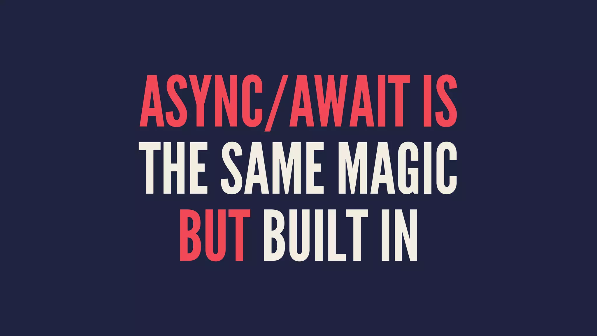 ASYNC/AWAIT IS
THE SAME MAGIC
BUT BUILT IN
 