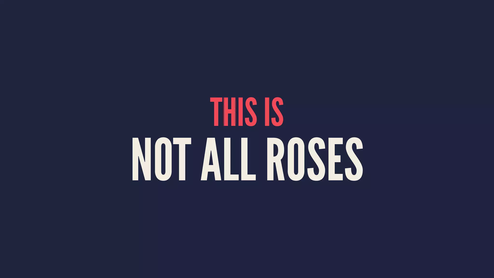 THIS IS
NOT ALL ROSES
 