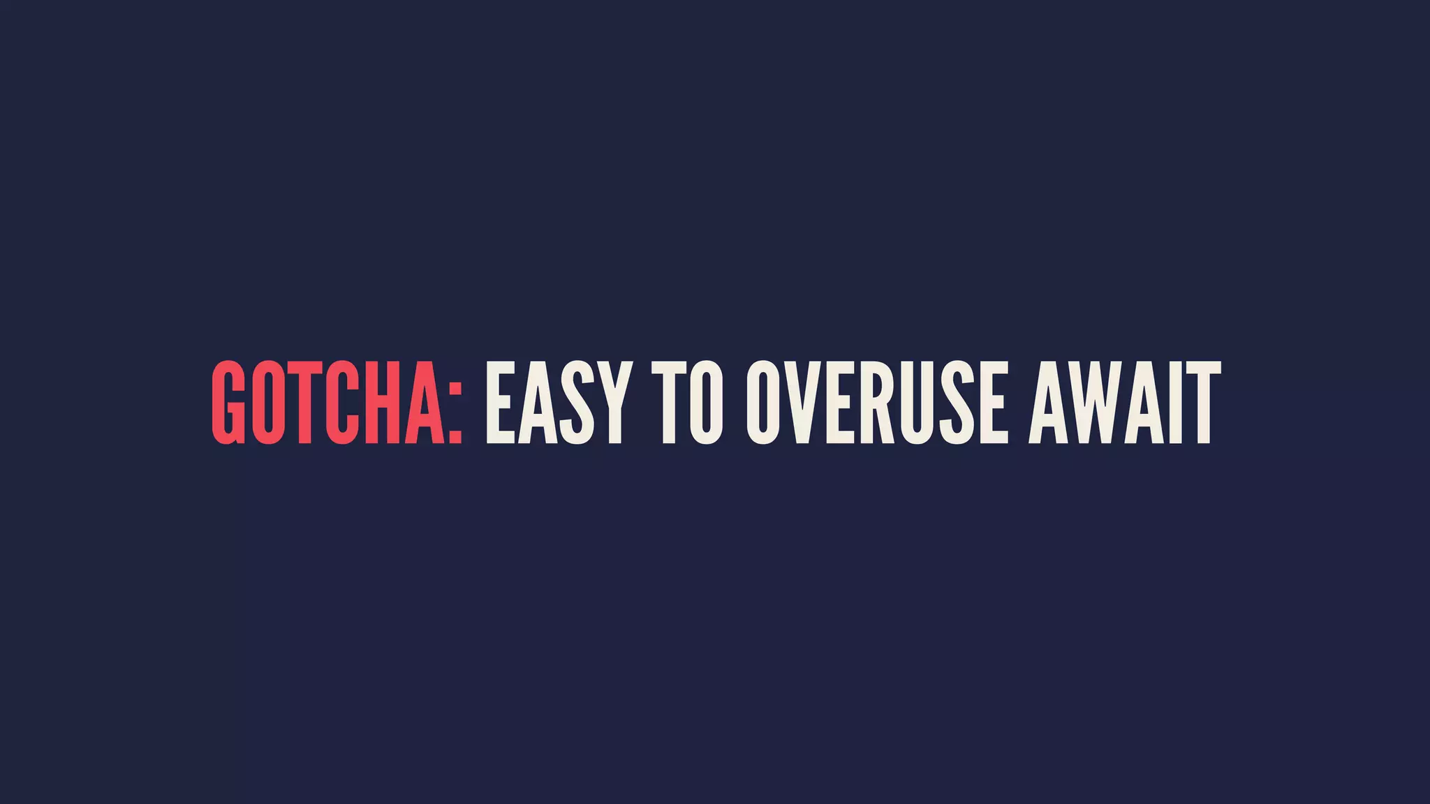 GOTCHA: EASY TO OVERUSE AWAIT
 