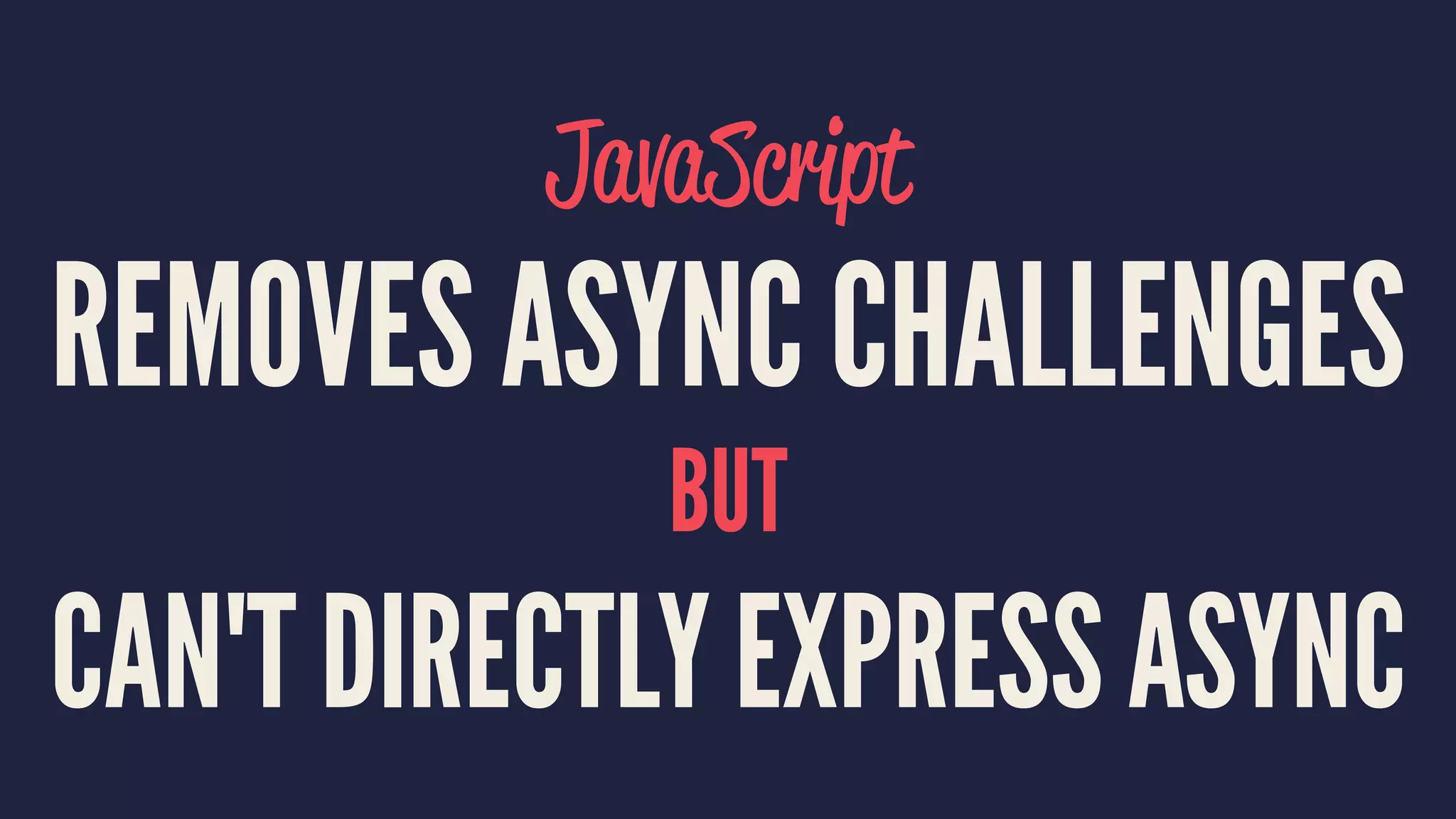 JavaScript
REMOVES ASYNC CHALLENGES
BUT
CAN'T DIRECTLY EXPRESS ASYNC
 