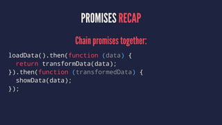 PROMISES RECAP
Chain promises together:
loadData().then(function (data) {
return transformData(data);
}).then(function (transformedData) {
showData(data);
});
 