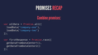PROMISES RECAP
Combine promises:
var allData = Promise.all([
loadData("company-one"),
loadData("company-two")
]);
var firstResponse = Promise.race([
getDataFromDataCenter1(),
getDataFromDataCenter2()
]);
 