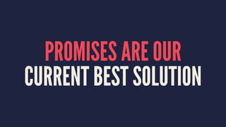 PROMISES ARE OUR
CURRENT BEST SOLUTION
 