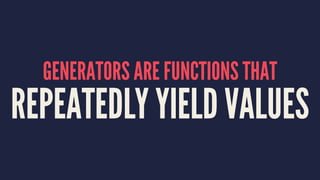 GENERATORS ARE FUNCTIONS THAT
REPEATEDLY YIELD VALUES
 